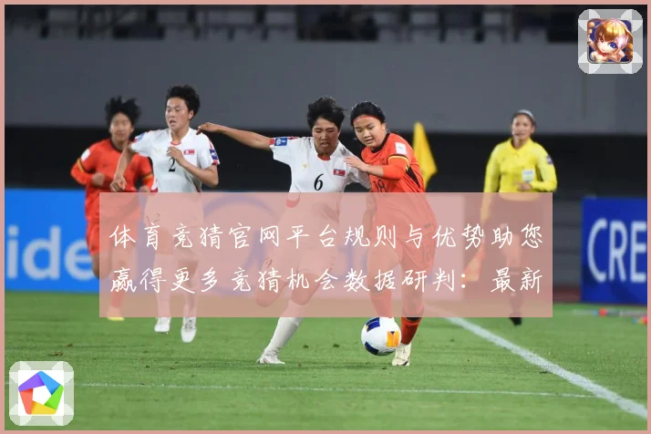 体育竞猜官网平台规则与优势助您赢得更多竞猜机会数据研判：最新赛事动态与深度分析