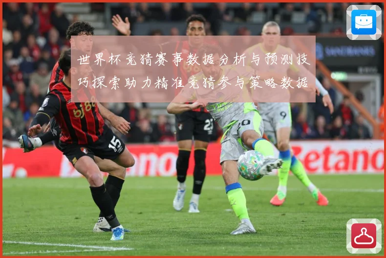 世界杯竞猜赛事数据分析与预测技巧探索助力精准竞猜参与策略数据研判：最新赛事动态与深度分析