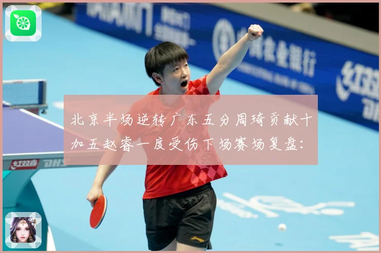 北京半场逆转广东五分周琦贡献十加五赵睿一度受伤下场赛场复盘：最新赛事动态与深度分析