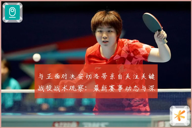 与正面对决安切洛蒂亲自关注关键战役战术观察：最新赛事动态与深度分析