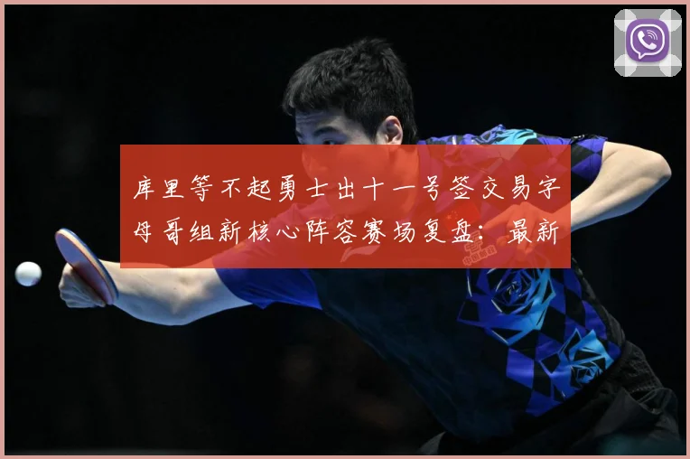 库里等不起勇士出十一号签交易字母哥组新核心阵容赛场复盘：最新赛事动态与深度分析