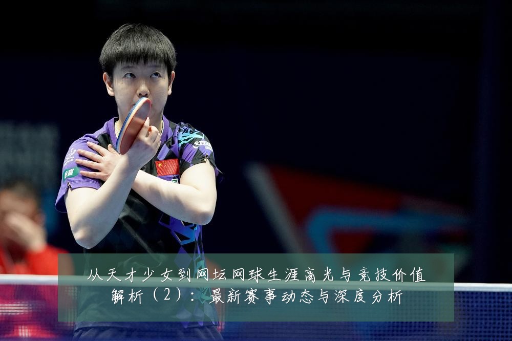 从天才少女到网坛网球生涯高光与竞技价值解析(2):最新赛事动态与深度分析