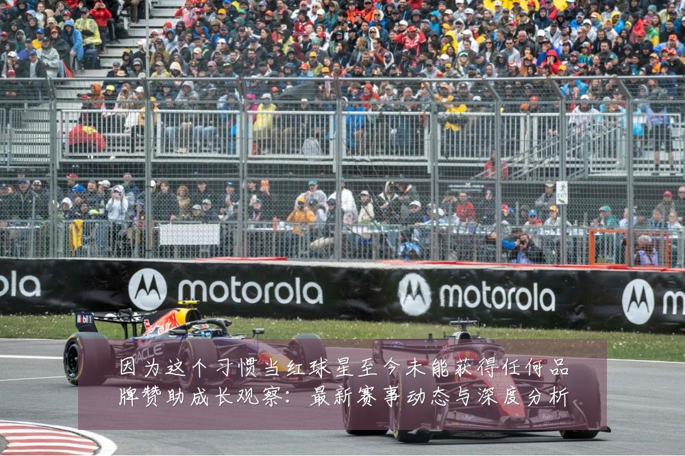 因为这个习惯当红球星至今未能获得任何品牌赞助成长观察:最新赛事动态与深度分析