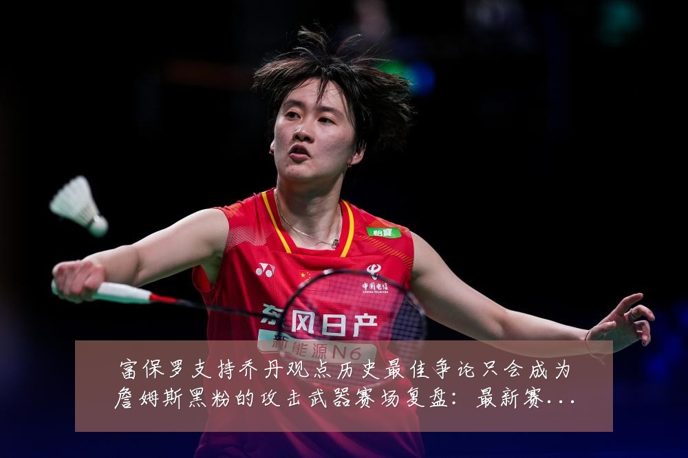 富保罗支持乔丹观点历史最佳争论只会成为詹姆斯黑粉的攻击武器赛场复盘:最新赛事动态与深度分析