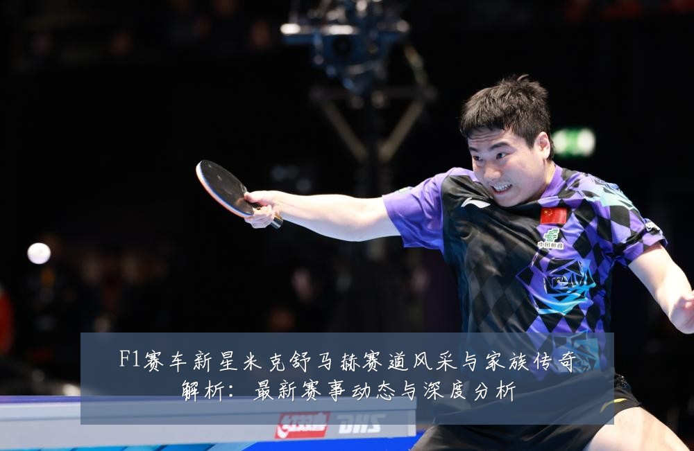 F1赛车新星米克舒马赫赛道风采与家族传奇解析:最新赛事动态与深度分析