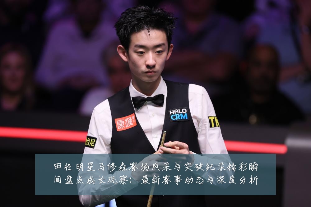 田径明星马修森赛场风采与突破纪录精彩瞬间盘点成长观察:最新赛事动态与深度分析