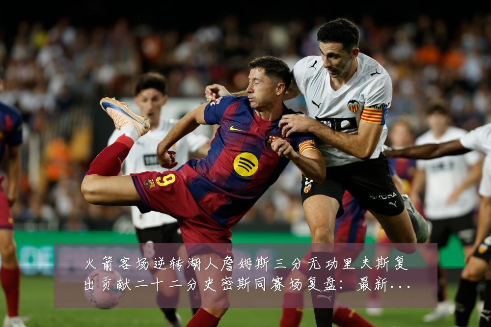 火箭客场逆转湖人詹姆斯三分无功里夫斯复出贡献二十二分史密斯同赛场复盘：最新赛事动态与深度分析